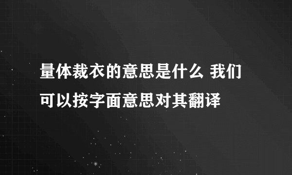 量体裁衣的意思是什么 我们可以按字面意思对其翻译