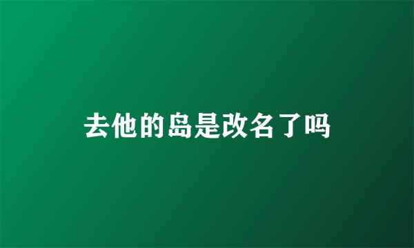 去他的岛是改名了吗