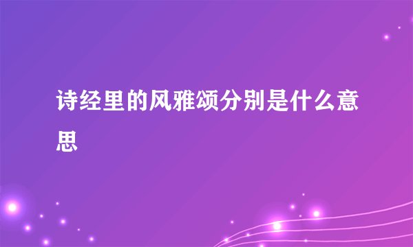 诗经里的风雅颂分别是什么意思