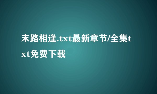 末路相逢.txt最新章节/全集txt免费下载