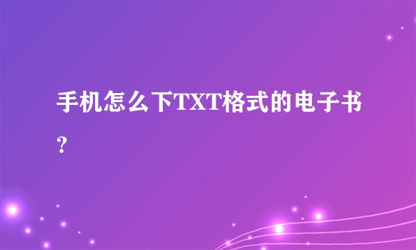 手机怎么下TXT格式的电子书？