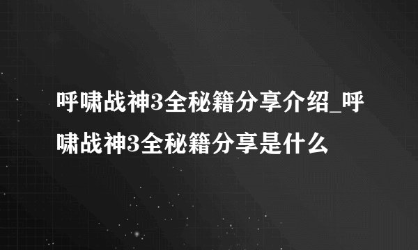呼啸战神3全秘籍分享介绍_呼啸战神3全秘籍分享是什么