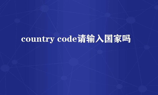country code请输入国家吗