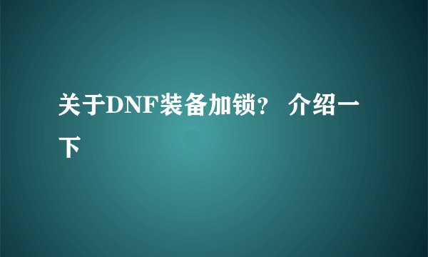 关于DNF装备加锁？ 介绍一下