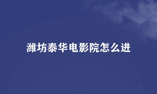 潍坊泰华电影院怎么进