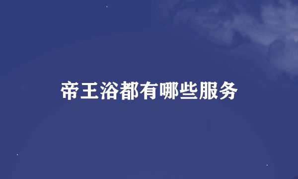 帝王浴都有哪些服务