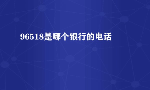 96518是哪个银行的电话