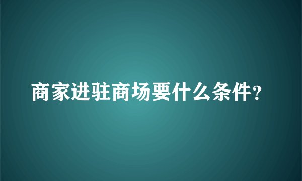 商家进驻商场要什么条件?