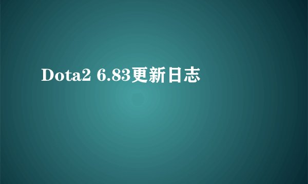 Dota2 6.83更新日志