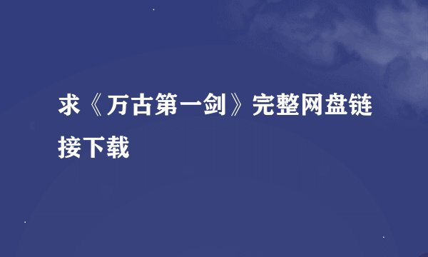 求《万古第一剑》完整网盘链接下载