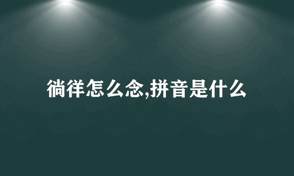 徜徉怎么念,拼音是什么