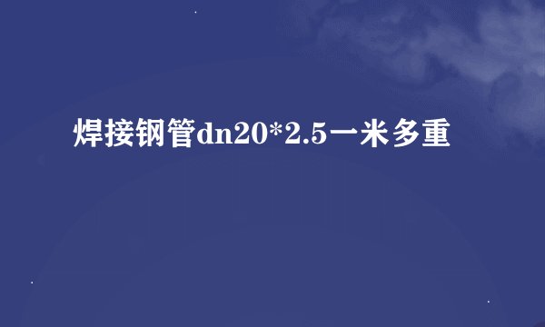 焊接钢管dn20*2.5一米多重