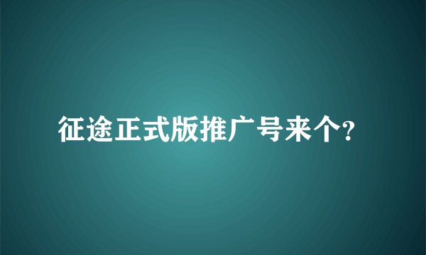 征途正式版推广号来个？