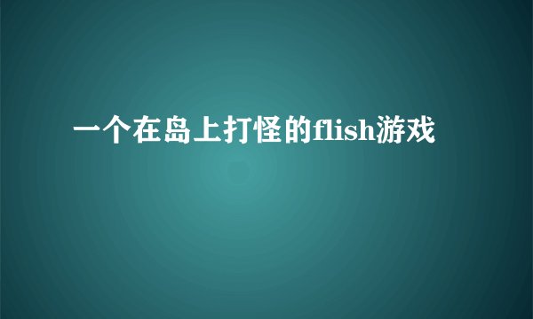 一个在岛上打怪的flish游戏