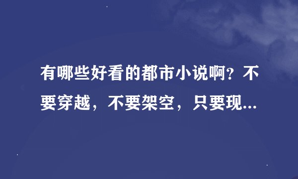 有哪些好看的都市小说啊？不要穿越，不要架空，只要现代都市文。