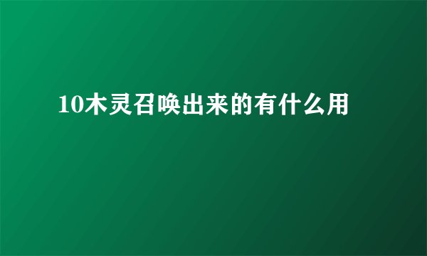 10木灵召唤出来的有什么用