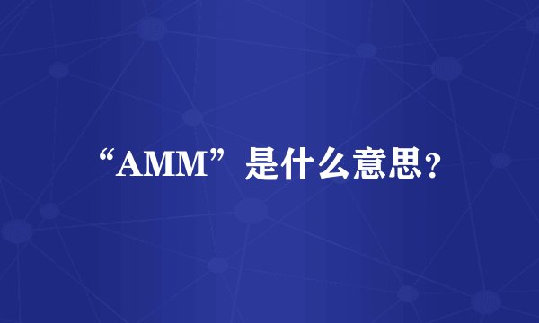 “AMM”是什么意思？