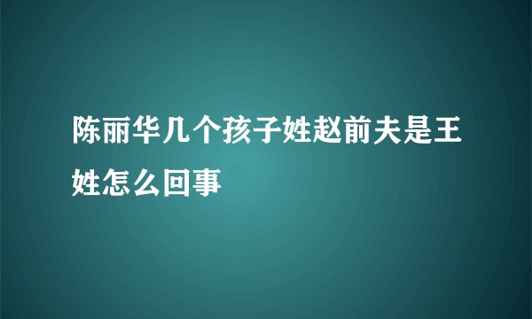 陈丽华几个孩子姓赵前夫是王姓怎么回事