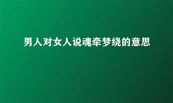 男人对女人说魂牵梦绕的意思
