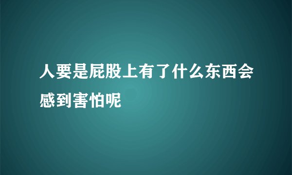 人要是屁股上有了什么东西会感到害怕呢