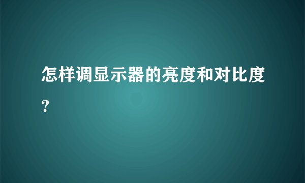 怎样调显示器的亮度和对比度？