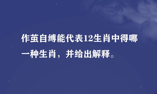 作茧自缚能代表12生肖中得哪一种生肖，并给出解释。