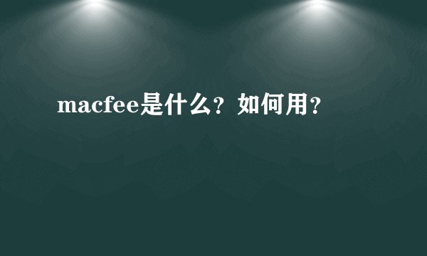 macfee是什么？如何用？