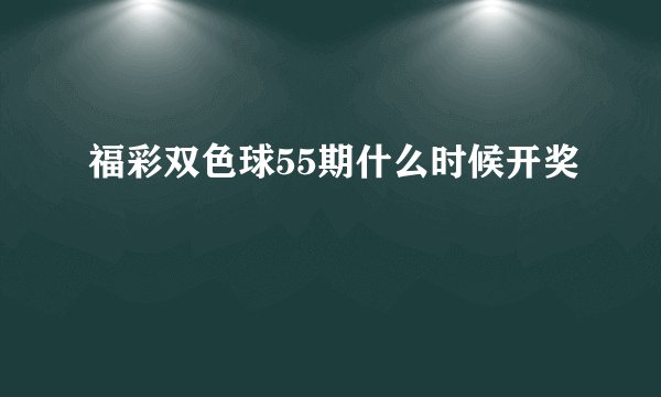 福彩双色球55期什么时候开奖