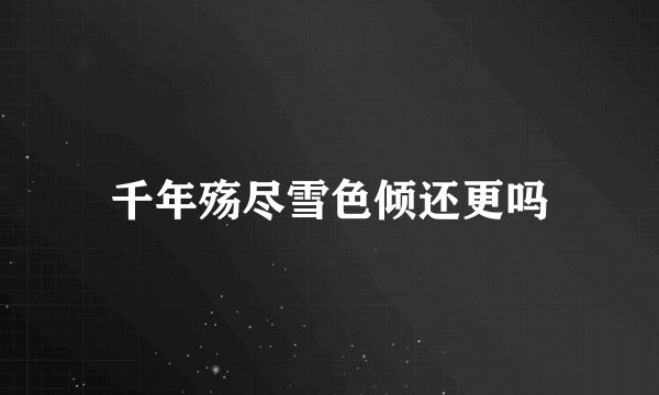 千年殇尽雪色倾还更吗