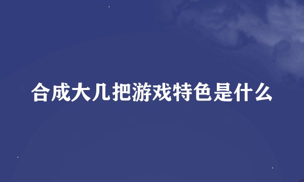 合成大几把游戏特色是什么
