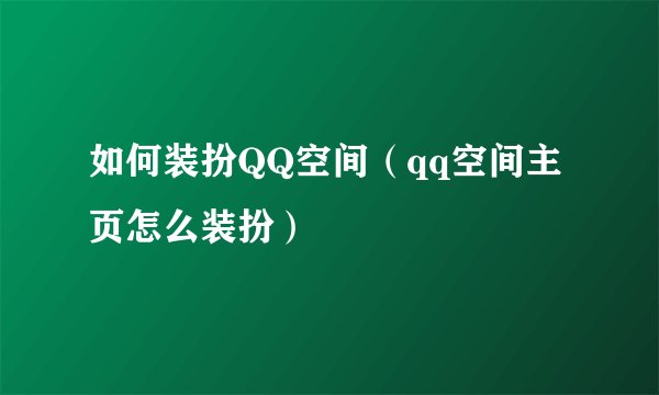 如何装扮QQ空间（qq空间主页怎么装扮）