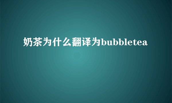 奶茶为什么翻译为bubbletea