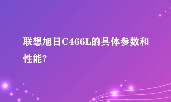 联想旭日C466L的具体参数和性能?