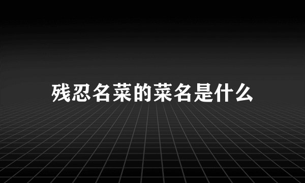 残忍名菜的菜名是什么