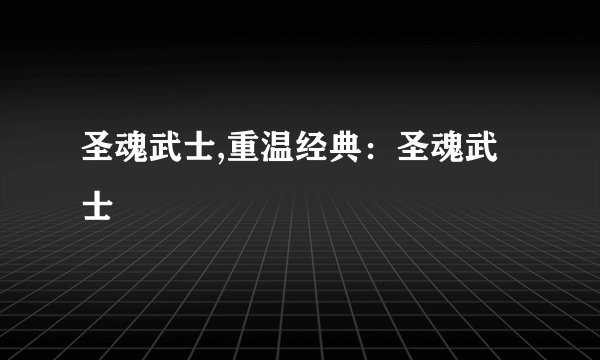 圣魂武士,重温经典：圣魂武士