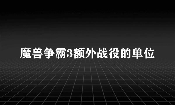 魔兽争霸3额外战役的单位