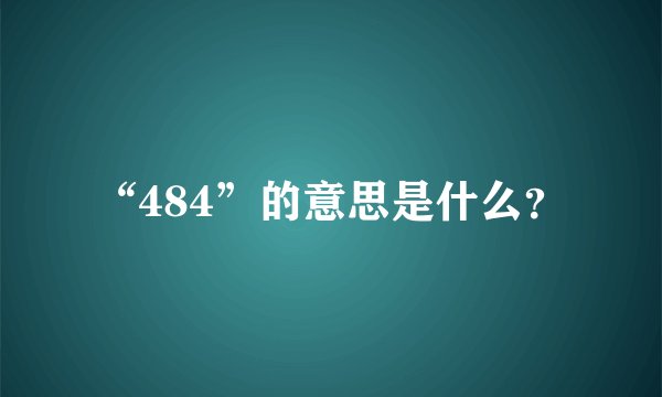 “484”的意思是什么？