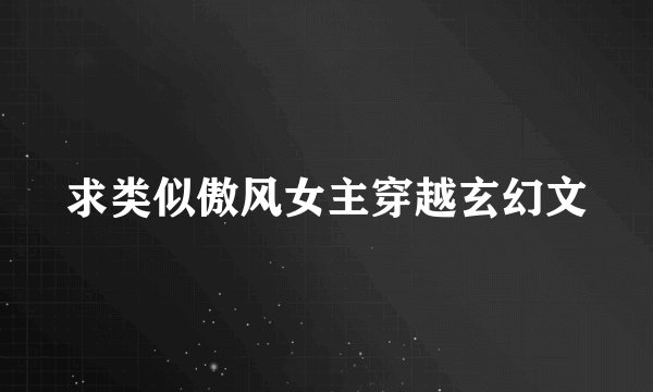 求类似傲风女主穿越玄幻文