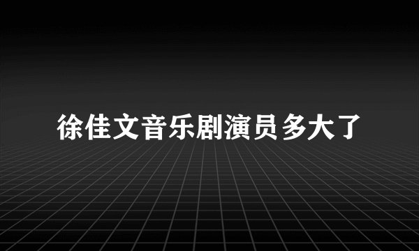 徐佳文音乐剧演员多大了