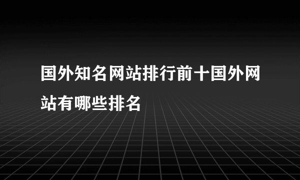 国外知名网站排行前十国外网站有哪些排名