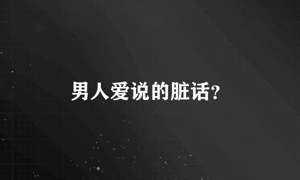 男人爱说的脏话？