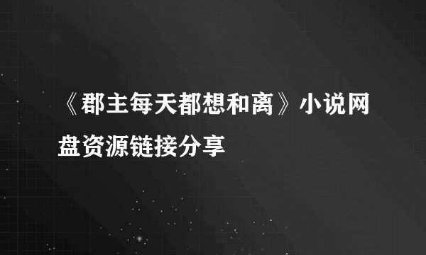 《郡主每天都想和离》小说网盘资源链接分享
