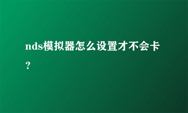 nds模拟器怎么设置才不会卡？