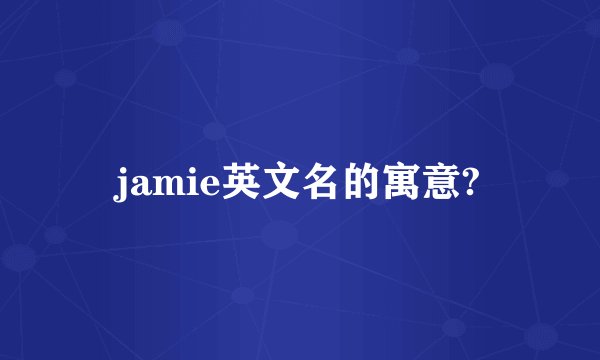 jamie英文名的寓意?