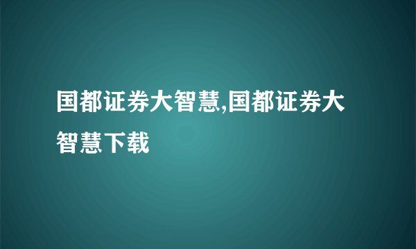 国都证券大智慧,国都证券大智慧下载
