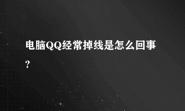 电脑QQ经常掉线是怎么回事？