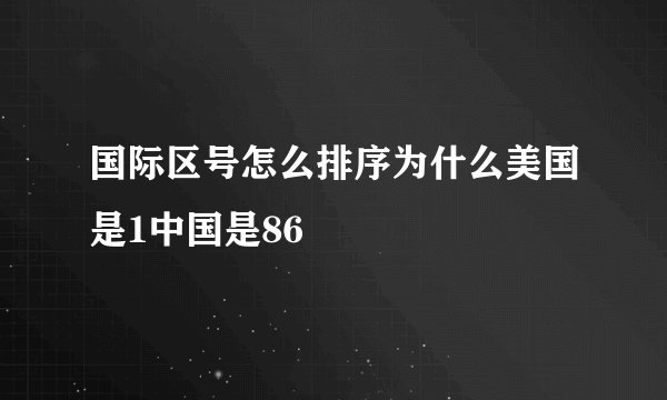 国际区号怎么排序为什么美国是1中国是86