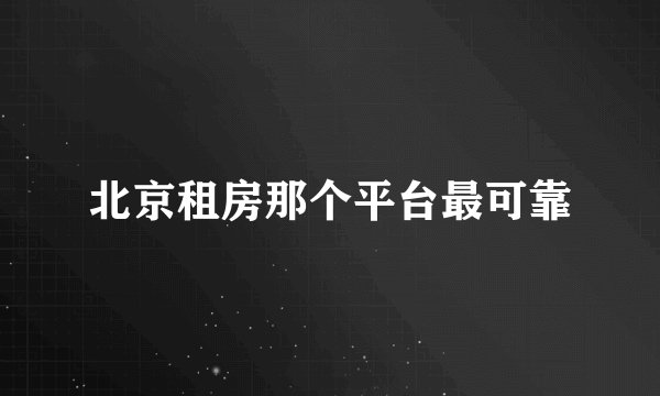 北京租房那个平台最可靠