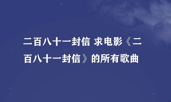 二百八十一封信 求电影《二百八十一封信》的所有歌曲
