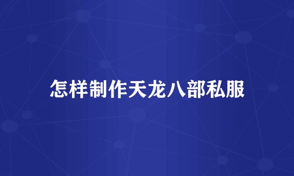 怎样制作天龙八部私服